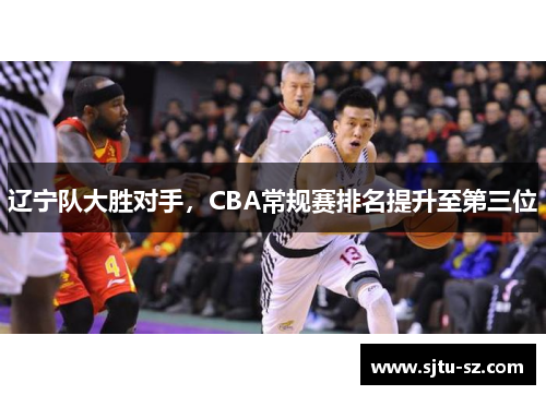 辽宁队大胜对手，CBA常规赛排名提升至第三位