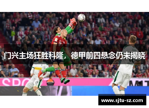 门兴主场狂胜科隆，德甲前四悬念仍未揭晓