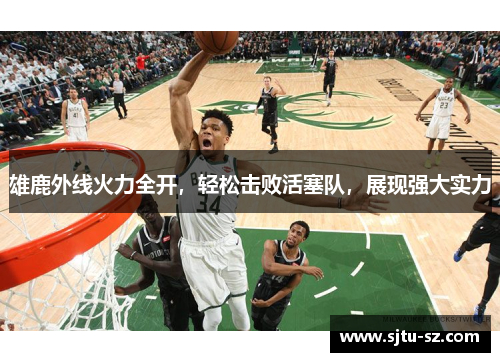 雄鹿外线火力全开，轻松击败活塞队，展现强大实力