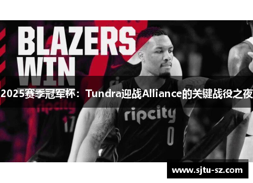2025赛季冠军杯：Tundra迎战Alliance的关键战役之夜