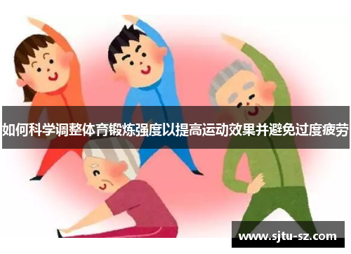 如何科学调整体育锻炼强度以提高运动效果并避免过度疲劳