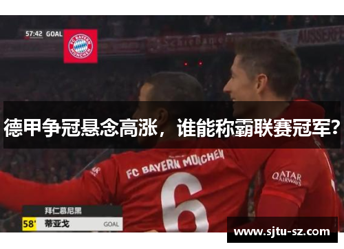 德甲争冠悬念高涨，谁能称霸联赛冠军？