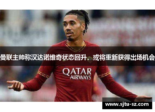曼联主帅称汉达诺维奇状态回升，或将重新获得出场机会