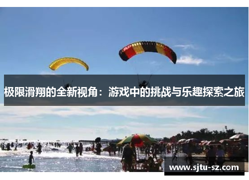 极限滑翔的全新视角：游戏中的挑战与乐趣探索之旅