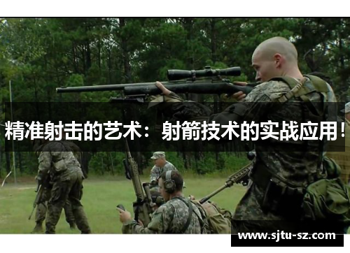 精准射击的艺术：射箭技术的实战应用！