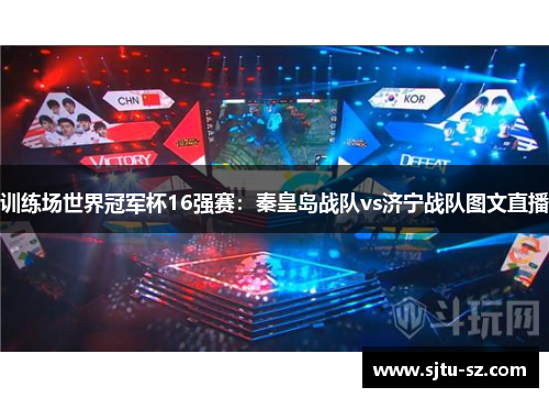 训练场世界冠军杯16强赛：秦皇岛战队vs济宁战队图文直播