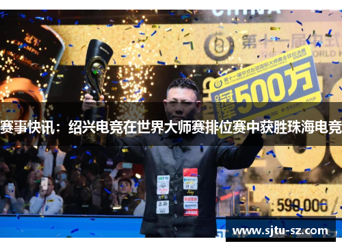 赛事快讯：绍兴电竞在世界大师赛排位赛中获胜珠海电竞