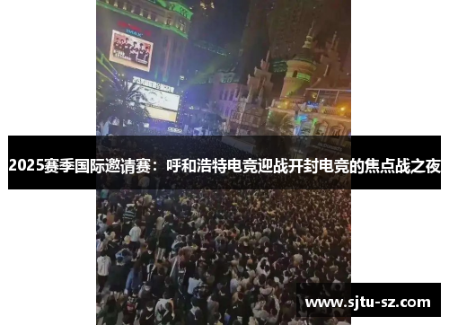 2025赛季国际邀请赛：呼和浩特电竞迎战开封电竞的焦点战之夜