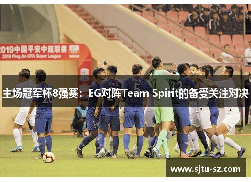 主场冠军杯8强赛：EG对阵Team Spirit的备受关注对决