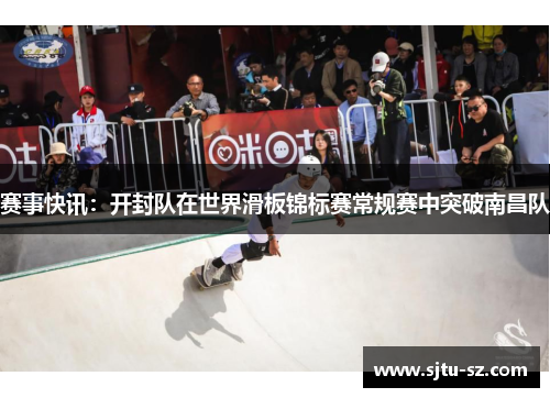 赛事快讯：开封队在世界滑板锦标赛常规赛中突破南昌队