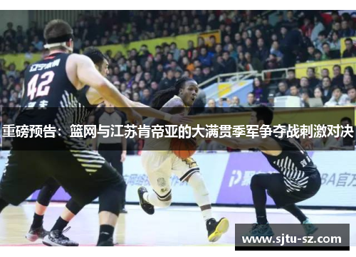 重磅预告：篮网与江苏肯帝亚的大满贯季军争夺战刺激对决